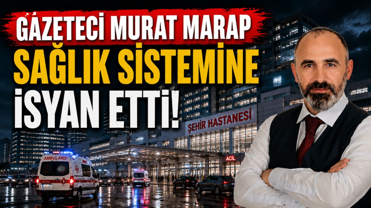 “Merhamet Bittimiş”: Gazeteci Murat Marap’tan Sağlık Sistemine Çok Sert Çıkış!
